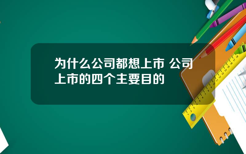 为什么公司都想上市 公司上市的四个主要目的